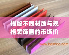 揭秘不同材质与规格装饰盖的市场价格全解析！