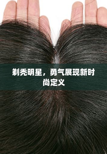 剃秃明星，勇气展现新时尚定义