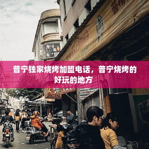 普宁独家烧烤加盟电话，普宁烧烤的好玩的地方 