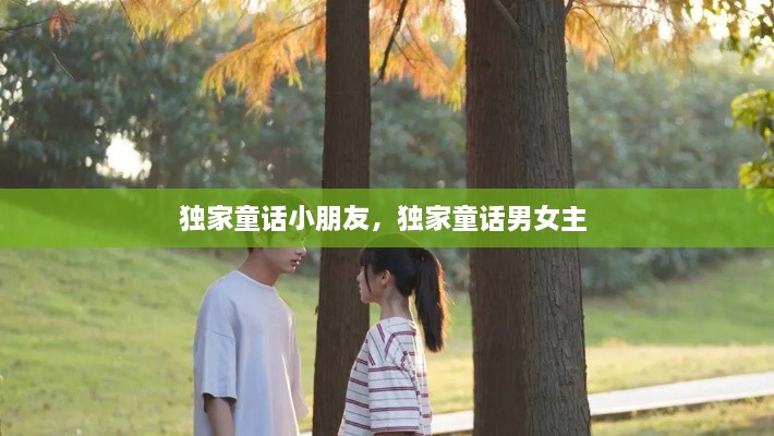 独家童话小朋友，独家童话男女主 