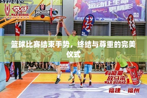 篮球比赛结束手势，终结与尊重的完美仪式