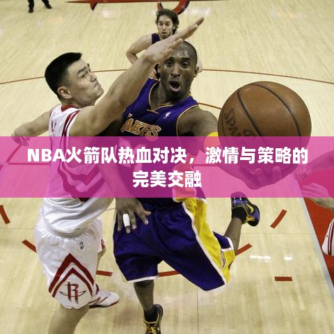 NBA火箭队热血对决，激情与策略的完美交融