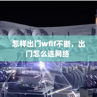 怎样出门wfif不断，出门怎么连网络 