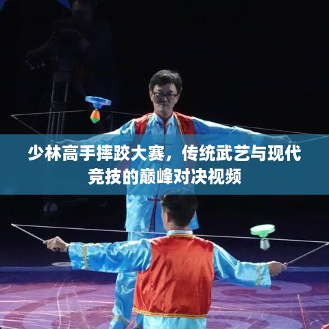 少林高手摔跤大赛，传统武艺与现代竞技的巅峰对决视频