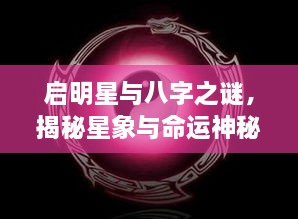启明星与八字之谜，揭秘星象与命运神秘联系