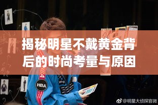 揭秘明星不戴黄金背后的时尚考量与原因