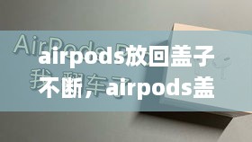 airpods放回盖子不断，airpods盖子晃动有声音 