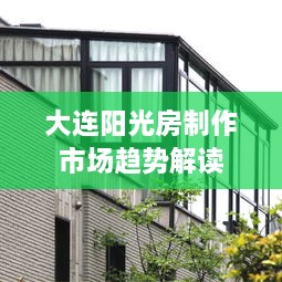 大连阳光房制作市场趋势解读