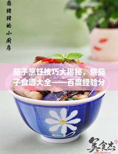 茄子烹饪技巧大揭秘，烧茄子食谱大全——百度经验分享