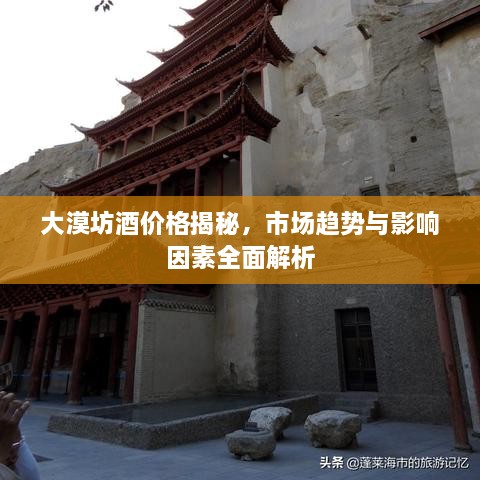 大漠坊酒价格揭秘，市场趋势与影响因素全面解析