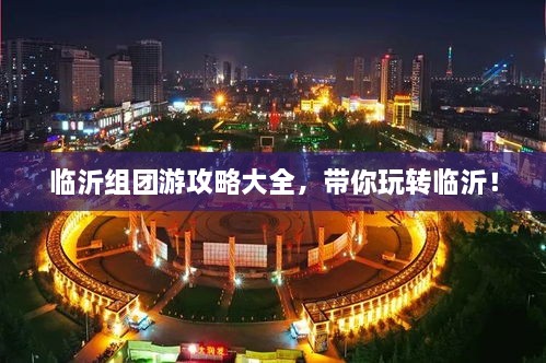 临沂组团游攻略大全，带你玩转临沂！