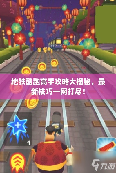 地铁酷跑高手攻略大揭秘，最新技巧一网打尽！