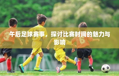 午后足球赛事，探讨比赛时间的魅力与影响