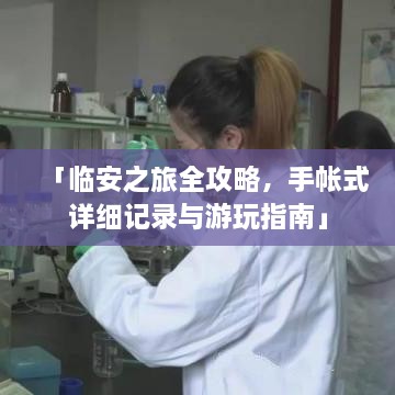 「临安之旅全攻略，手帐式详细记录与游玩指南」