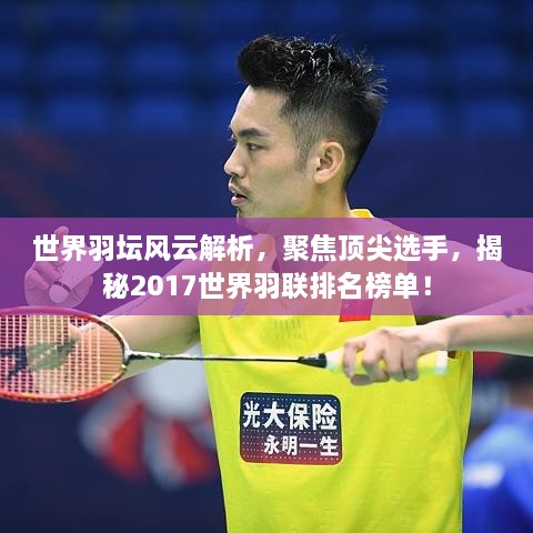 世界羽坛风云解析，聚焦顶尖选手，揭秘2017世界羽联排名榜单！