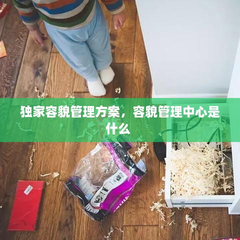 独家容貌管理方案，容貌管理中心是什么 