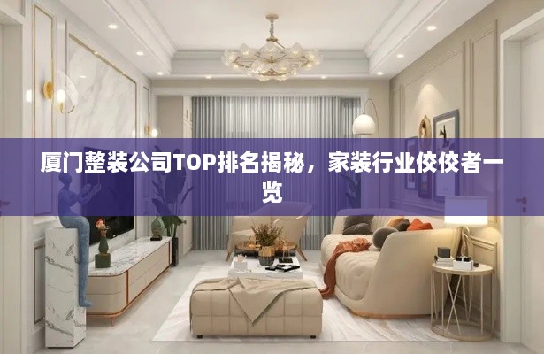厦门整装公司TOP排名揭秘，家装行业佼佼者一览