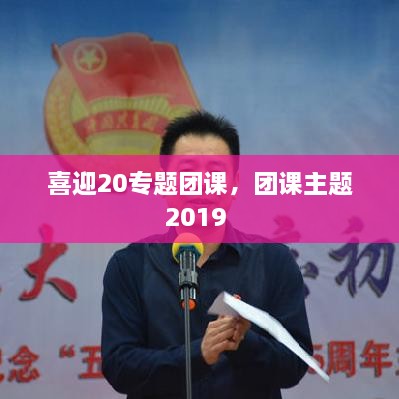 喜迎20专题团课，团课主题2019 