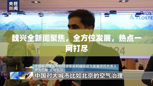 魏兴全新闻聚焦，全方位发展，热点一网打尽