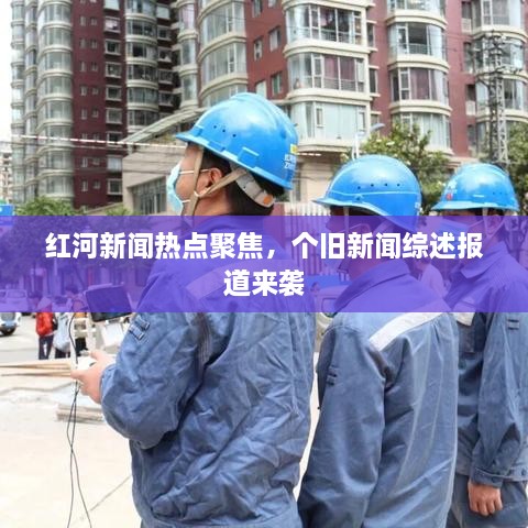 红河新闻热点聚焦，个旧新闻综述报道来袭