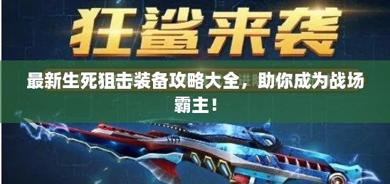 最新生死狙击装备攻略大全，助你成为战场霸主！