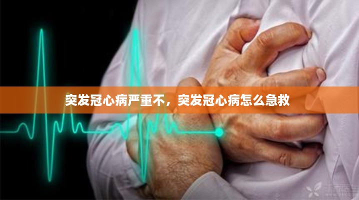 突发冠心病严重不，突发冠心病怎么急救 