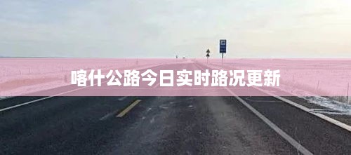 喀什公路今日实时路况更新