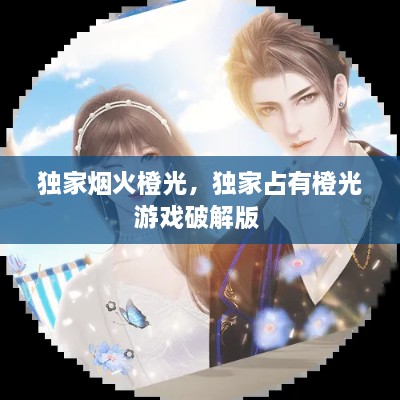 独家烟火橙光，独家占有橙光游戏破解版 