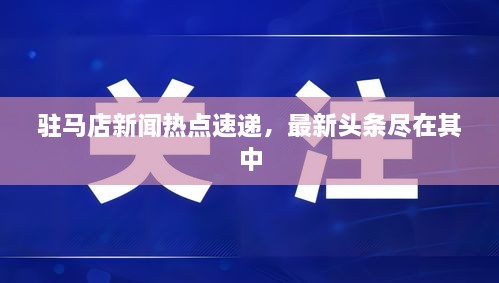 驻马店新闻热点速递，最新头条尽在其中