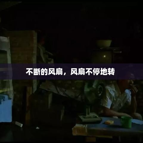 不断的风扇，风扇不停地转 
