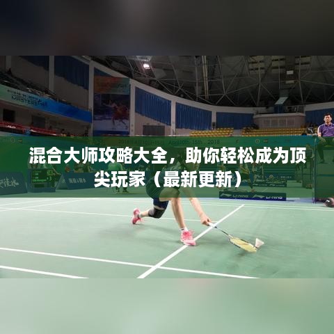 混合大师攻略大全，助你轻松成为顶尖玩家（最新更新）