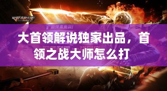 大首领解说独家出品，首领之战大师怎么打 