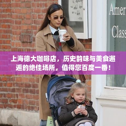 上海德大咖啡店，历史韵味与美食邂逅的绝佳场所，值得您百度一番！