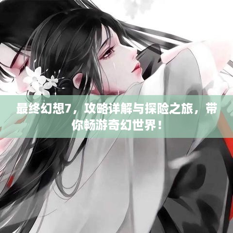 最终幻想7，攻略详解与探险之旅，带你畅游奇幻世界！