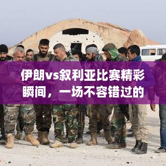 伊朗vs叙利亚比赛精彩瞬间，一场不容错过的较量视频