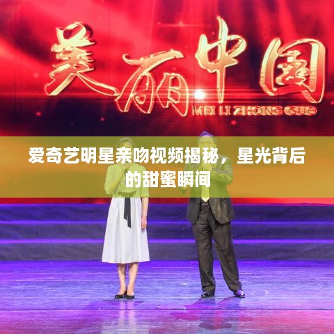 爱奇艺明星亲吻视频揭秘，星光背后的甜蜜瞬间