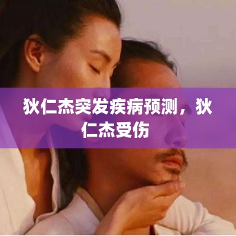 狄仁杰突发疾病预测，狄仁杰受伤 
