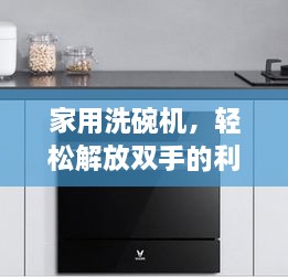 家用洗碗机，轻松解放双手的利器与性价比考量