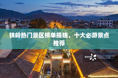 铁岭热门景区榜单揭晓，十大必游景点推荐