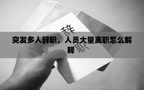 突发多人辞职，人员大量离职怎么解释 