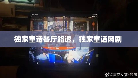 独家童话餐厅路透，独家童话网剧 