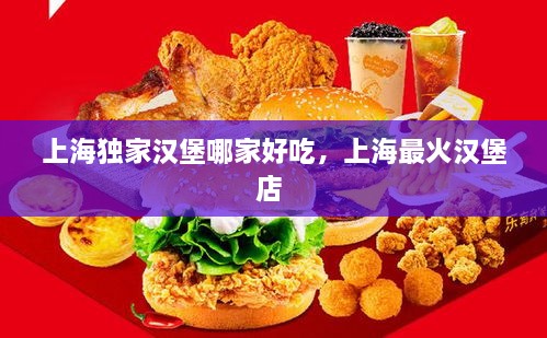 上海独家汉堡哪家好吃，上海最火汉堡店 
