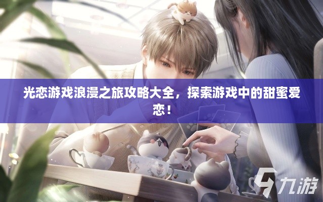 光恋游戏浪漫之旅攻略大全，探索游戏中的甜蜜爱恋！