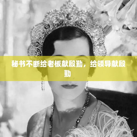秘书不断给老板献殷勤，给领导献殷勤 