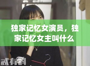 独家记忆女演员，独家记忆女主叫什么 