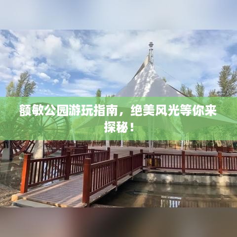 额敏公园游玩指南，绝美风光等你来探秘！