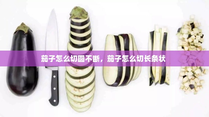 茄子怎么切圆不断，茄子怎么切长条状 