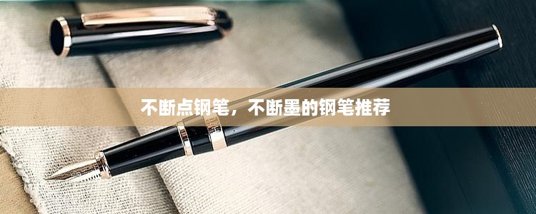 不断点钢笔，不断墨的钢笔推荐 