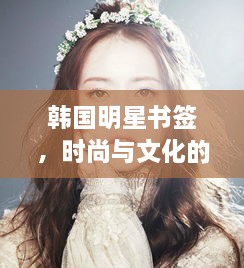 韩国明星书签，时尚与文化的魅力交融