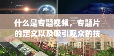 什么是专题视频，专题片的定义以及吸引观众的技巧 